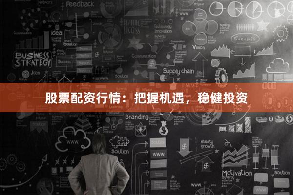 股票配资行情：把握机遇，稳健投资