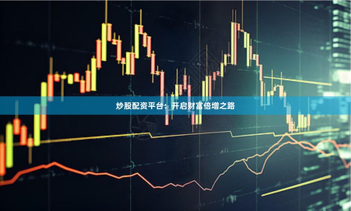 炒股配资平台：开启财富倍增之路