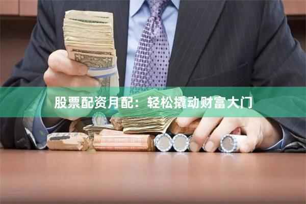 股票配资月配：轻松撬动财富大门