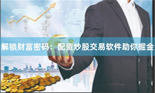 解锁财富密码：配资炒股交易软件助你掘金