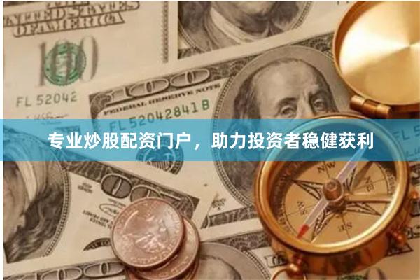 专业炒股配资门户，助力投资者稳健获利