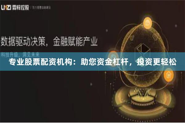 专业股票配资机构：助您资金杠杆，投资更轻松