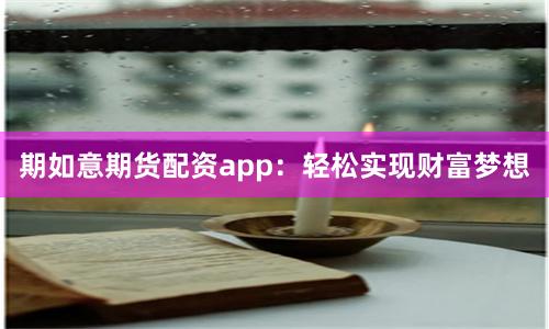 期如意期货配资app：轻松实现财富梦想