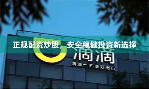 正规配资炒股，安全稳健投资新选择