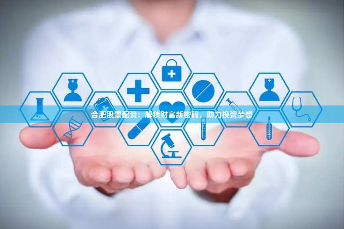 合肥股票配资：解锁财富新密码，助力投资梦想